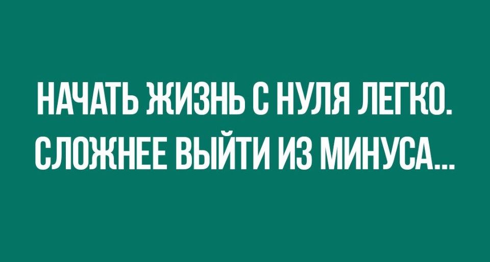 НАЧАТЬ ЖИЗНЬ В НУЛЯ ЛЕГКО ВЛПЖНЕЕ ВЫЙТИ ИЗ МИНУВА