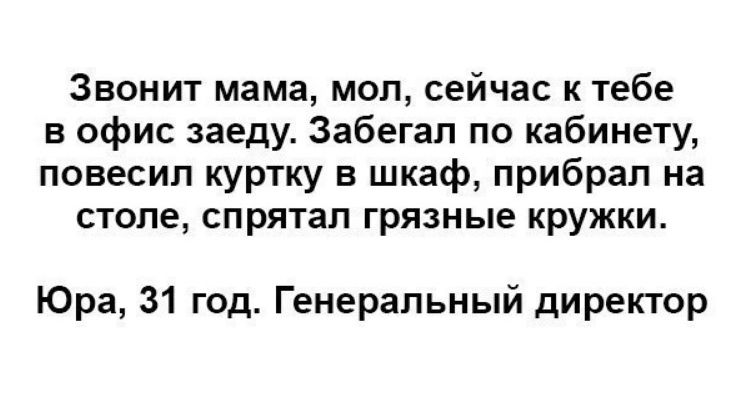 Звонит мама мол сейчас к тебе в офис заеду Забегал по кабинету повесил куртку в шкаф прибрал на столе спрятал грязные кружки Юра 31 год Генеральный директор