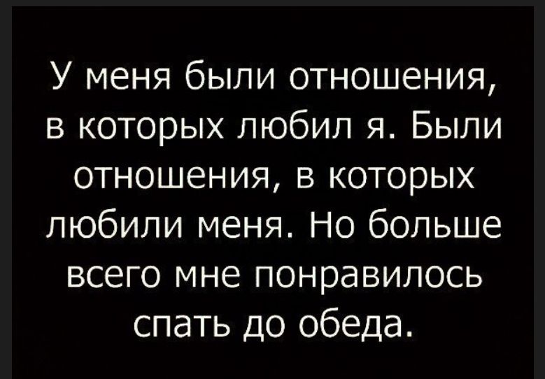 У меня были отношения в которых любил я Были отношения в которых любили меня Но больше всего мне понравилось спать до обеда