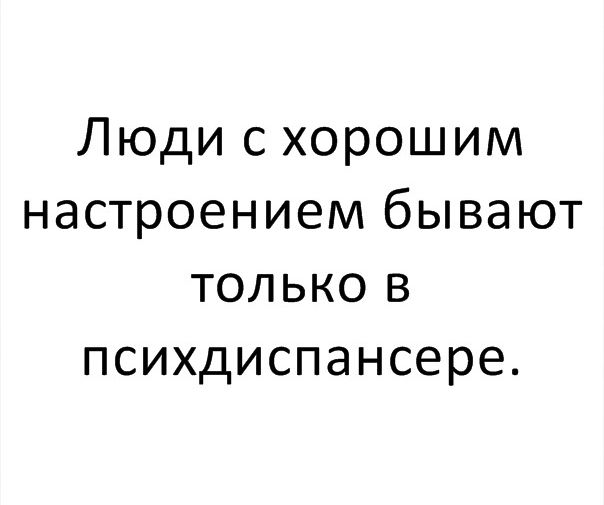 Люди с хорошим настроением бывают только в психдиспансере