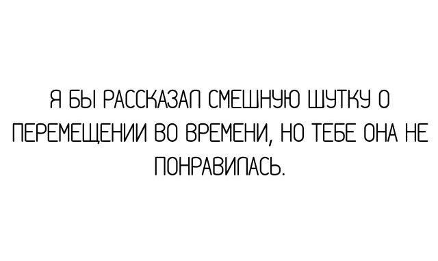 Я БЫ РАССКАЗАП СМЕШНЧЮ ШНТКЧ О ПЕРЕМЕЩЕНИИ ВО ВРЕМЕНИ НО ТЕБЕ ОНА НЕ ПОНРАВИПАЕЬ