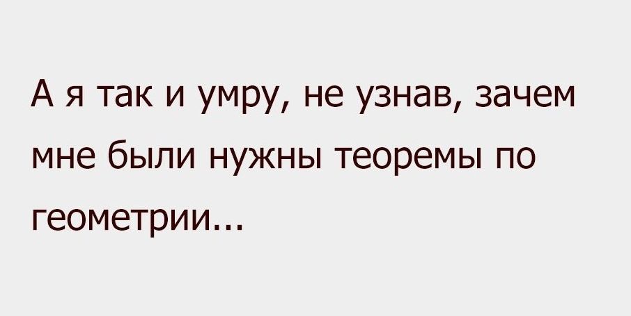 А я так и умру не узнав зачем мне были нужны теоремы по геометрии