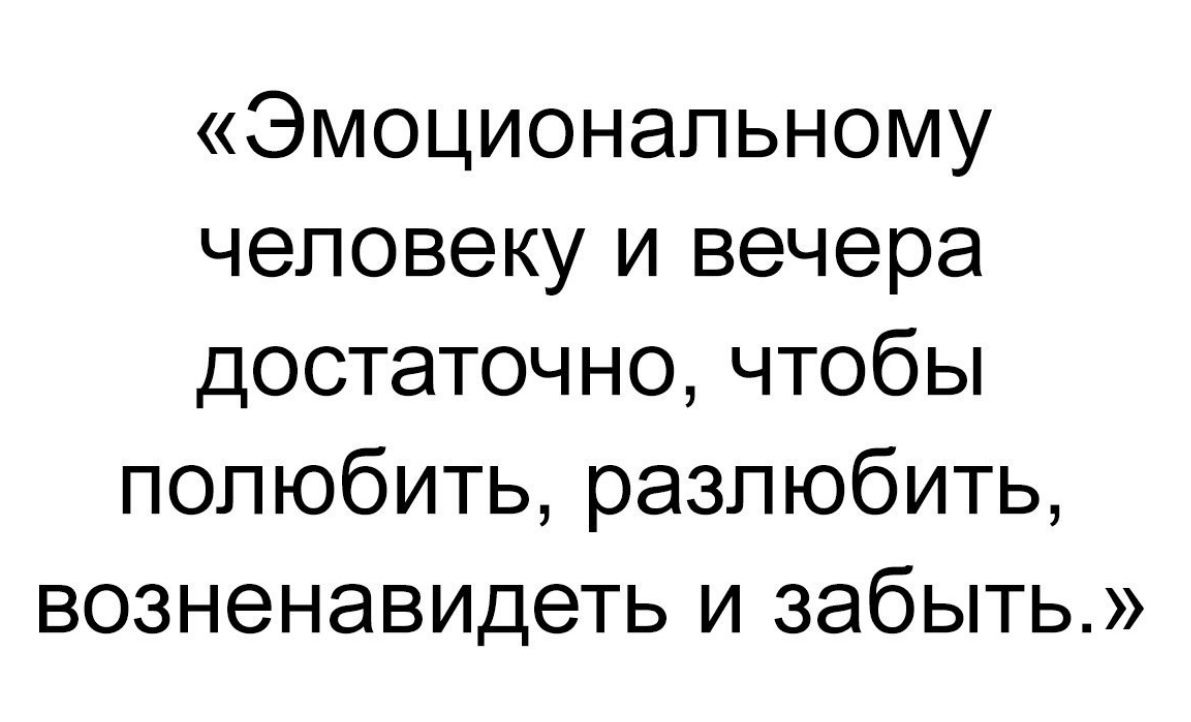 Эмоциональному человеку и вечера достаточно чтобы полюбить разлюбить возненавидеть и забыть
