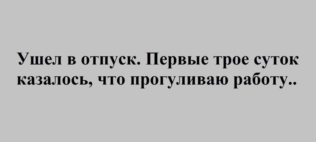 Ушел в отпуск Первые трое суток казалось что прогуливаю работу