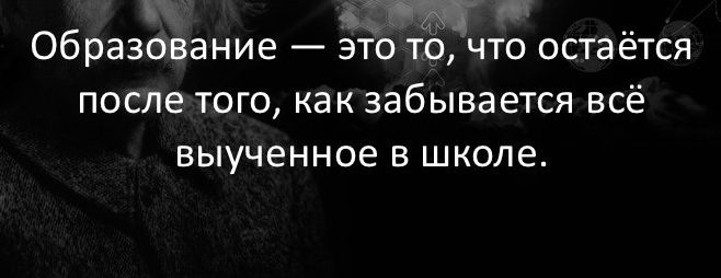 Образование _ ЭТО ТО ЧТО остаётся ПОСЛЕ ТОГО КВК забывается ВСЁ ВЫУЧЕННОЭ В ШКОЛЕ