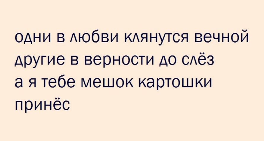 одни в АЮбВИ КАЯНУТСЯ вечной другие в верности до САёЗ а я тебе мешок картошки принёс