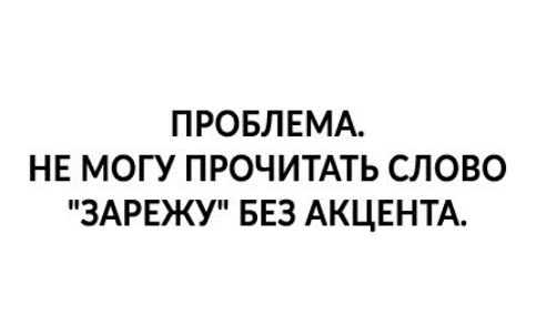 ПРОБЛЕМА НЕ МОГУ ПРОЧИТАТЬ СЛОВО ЗАРЕЖУ БЕЗ АКЦЕНТА