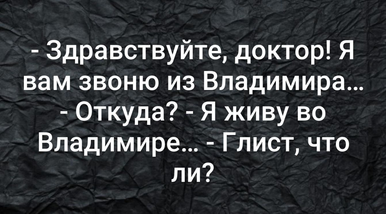 Здравствуйте доктор Я вам звоню из Владимира Откуда Я живу во Владимире Глист что ли