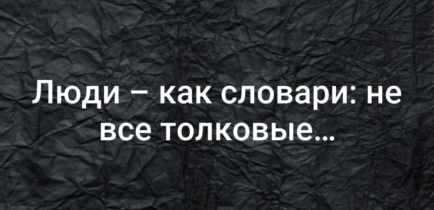 Люди как словари не все толковые