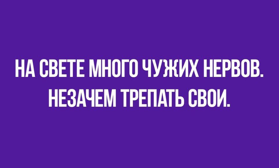 НА СВЕТЕ МНОГО ЧУЖИХ НЕРВПВ НЕЗАЧЕМ ТРЕПАТЬ СВОИ