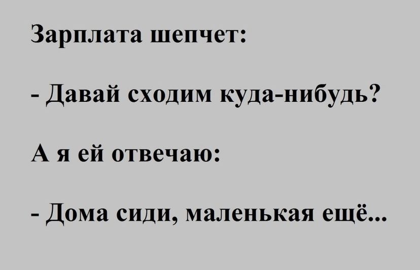 Зарплата шепчет Давай сходим куданибудь А я ей отвечаю Дома сиди маленькая ещё