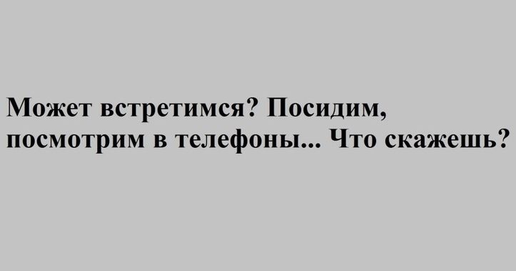 Может встретимся Посидим посмотрим в телефоны Что скажешь