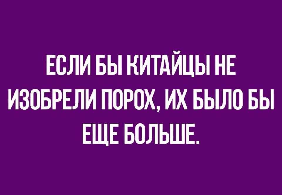 ЕСЛИ БЫ НИТАЙЦЫ НЕ ИЗОБРЕЛИ П0Р0Х ИХ БЫЛО БЫ ЕЩЕ БОЛЬШЕ