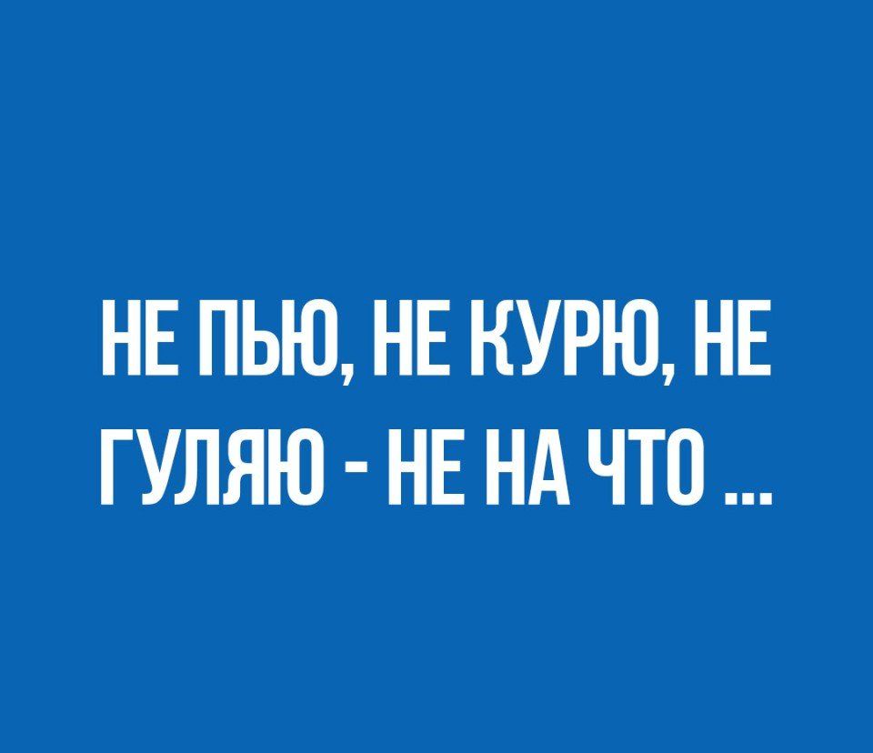 НЕ ПЬЮ НЕ КУРЮ НЕ ГУЛЯЮ НЕ НА ЧТО