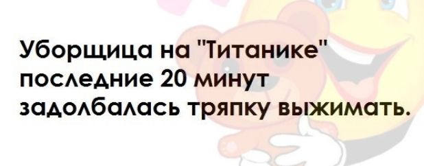 Уборщица на Титанике поседние 20 минут задодбсмась тряпку выжимать