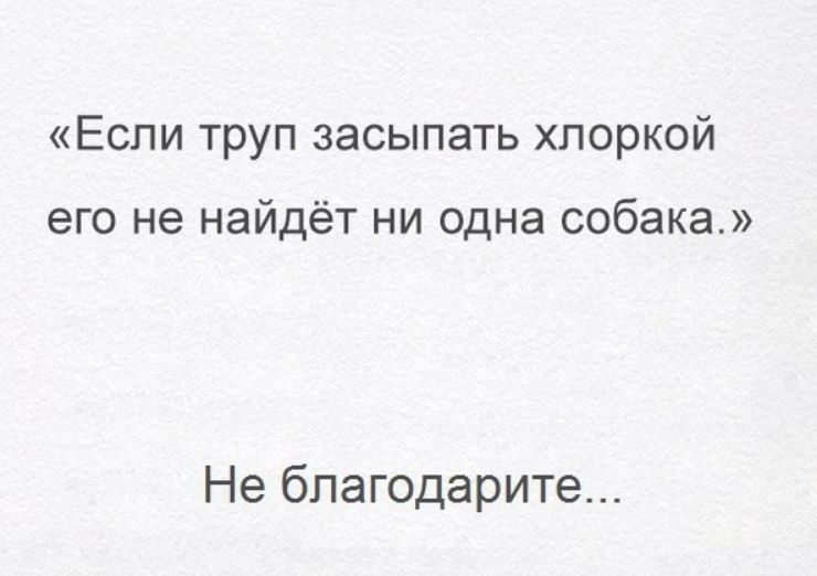 Еспи труп засыпать хпоркой его не найдёт ни одна собака Не бпагодарите