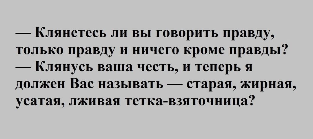 Клянетесь ли вы говорить правду только правду и ничего кроме правды Клянусь ваша честь и теперь я должен Вас называть старая жирная усатая лживая тетка взяточница