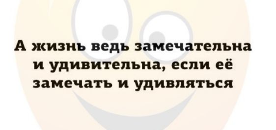А ЖИЗНЬ ведь замечательна И удивительна если её замечать И УДИВПЯТЪСЯ