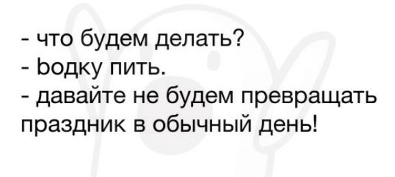что будем делать Ьодку пить давайте не будем превращать праздник в обычный день