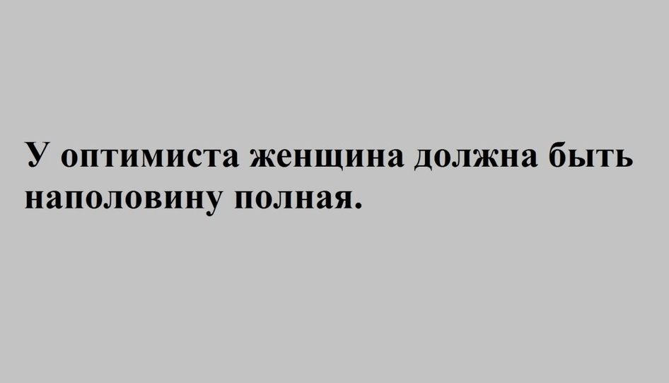 У оптимиста женщина должна бЬПТЬ наполовину ПОЛНЗЯ