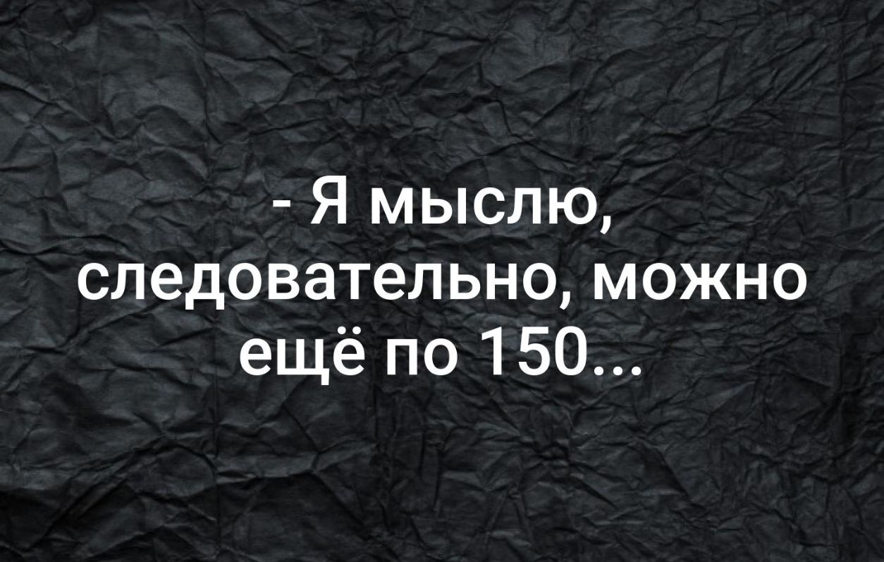 Я мыслю следовательно можно ещё по 150