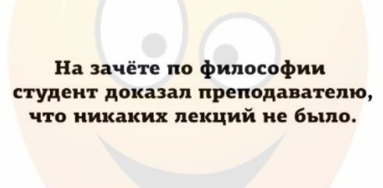 На зачёте по философии студент доказал преподавателю что никаких лекций не было