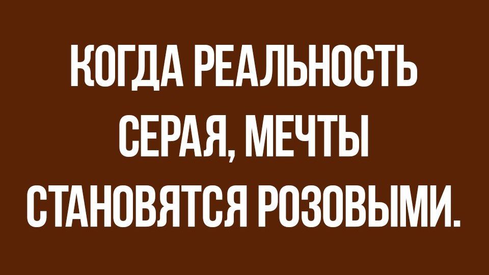 КОГДА РЕАЛЬНОСТЬ СЕРАЯ МЕЧТЫ СТАНОВЯТСЯ РОЗОВЫМИ
