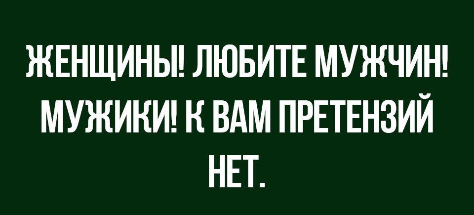 ЖЕНЩИНЫ ЛЮБИТЕ МУЖЧИН МУЖИКИ Н ВАМ ПРЕТЕНЗИИ НЕТ