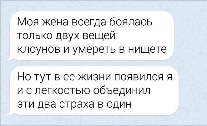 Моя жена всегд только двух веь а боялась цей КЛОУНОВ И УМЕРЕТЬ В нищете Но ТУТ в ее жиз И ПОЯВИЛСЯ Я и с легкостью объединил эти два СТраха в один
