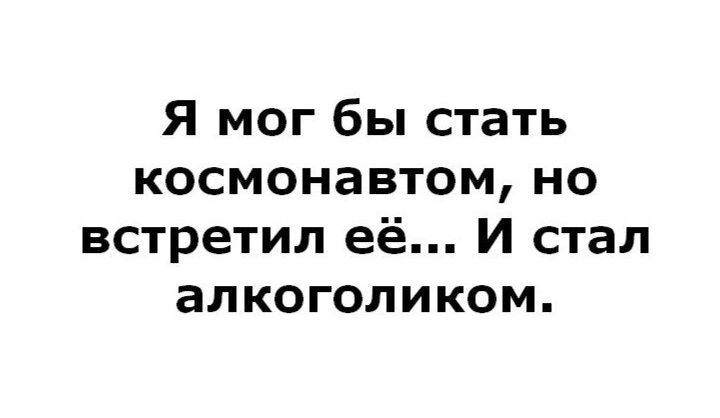 Я мог бы стать космонавтом но встретил её И стал алкоголиком