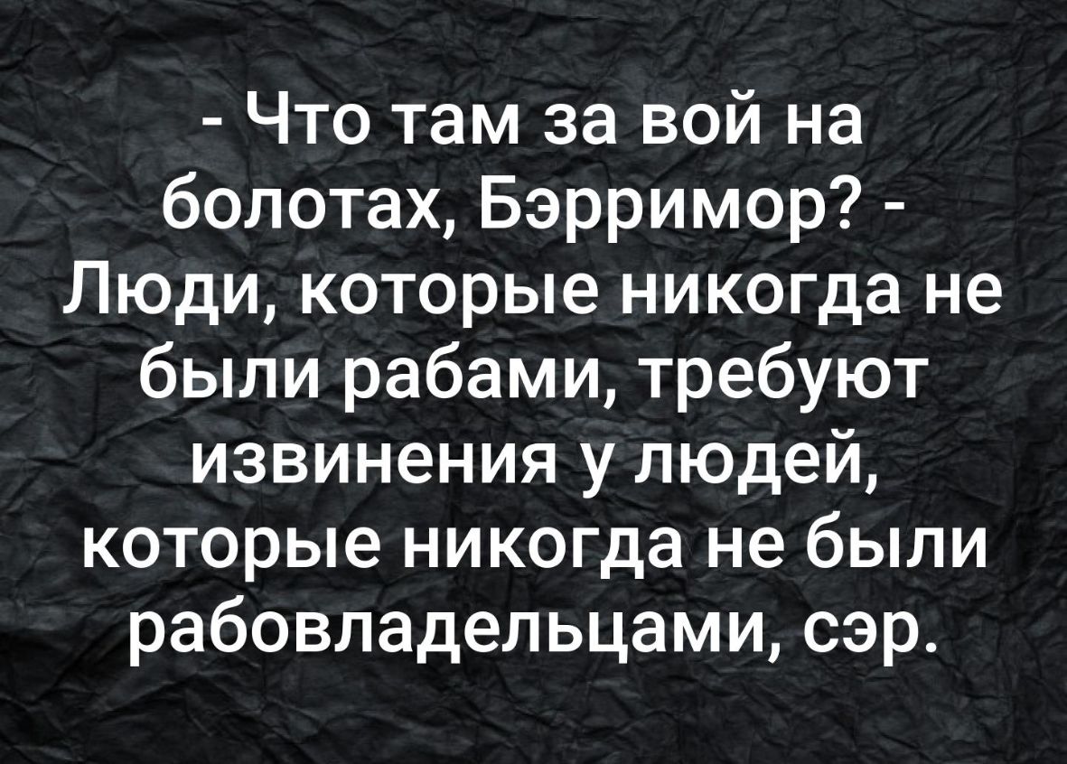 Что там за вой на болотах Бэрримор Люди которые никогда не были рабами требуют извинения у людей которые никогда не были рабовладельцами сэр
