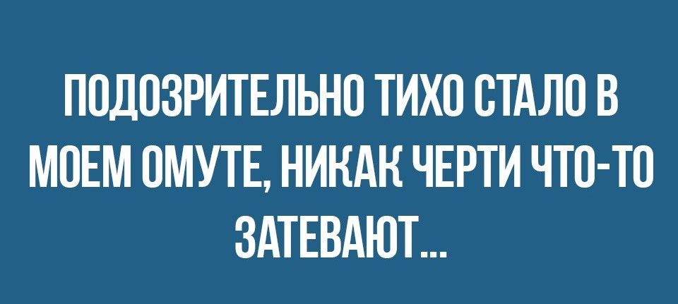 ПОДПЗРИТЕЛЬНП ТИХО СТАЛО В МОЕМ ОМУТЕ НИНАН ЧЕРТИ ЧТО ТО ЗАТЕВАЮТ