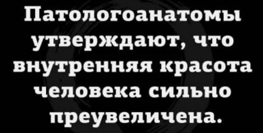 Патологоанатомы утверждают что внутренняя красота человека сильно преувеличена