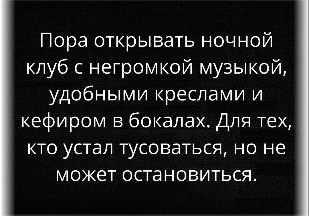 Пора открывать ночной клуб с негромкой музыкой удобными креслами и кефиром в бокалах Для тех кто устал тусоваться но не может остановиться