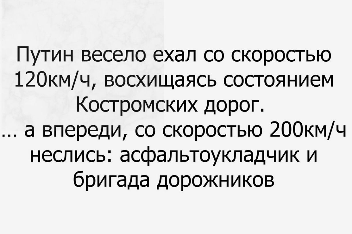 Путин весело ехал со скоростью 120кмч восхищаясь состоянием Костромских дорог а впереди со скоростью 200кмч неслись асфальтоукладчик и бригада дорожников