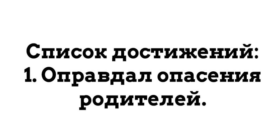 Список достижений 1 Оправдал опасения родителей