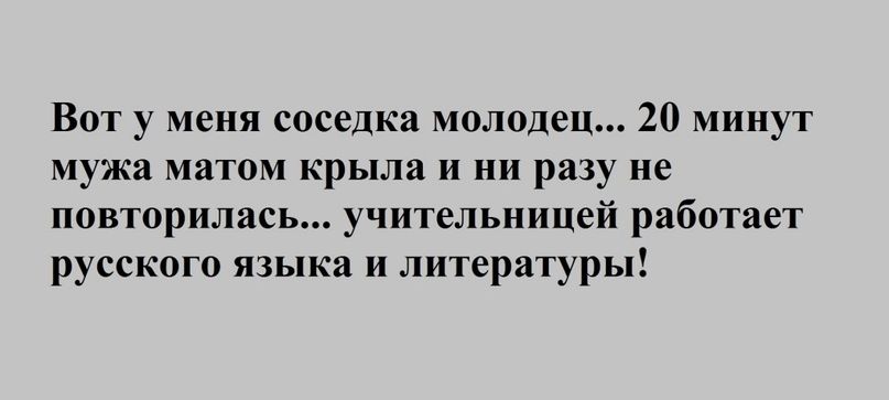 Вот у меня соседка молодец 20 минут мужа матом крыла и ни разу не повторилась учительницей работает русского языка и литературы