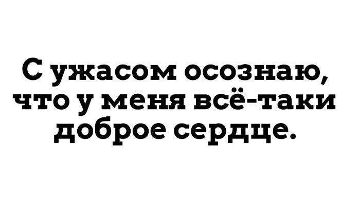 С ужасом осознаю что у меня всё таки доброе сердце