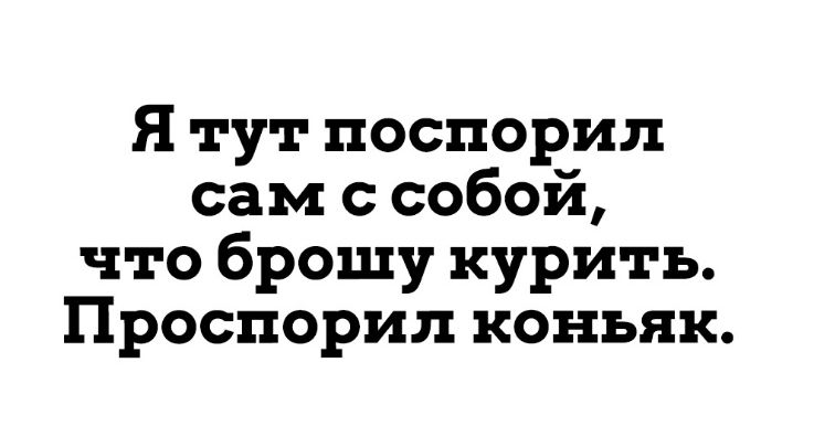 Я тут поспорил сам с собой что брошу курить Проспорил коньяк