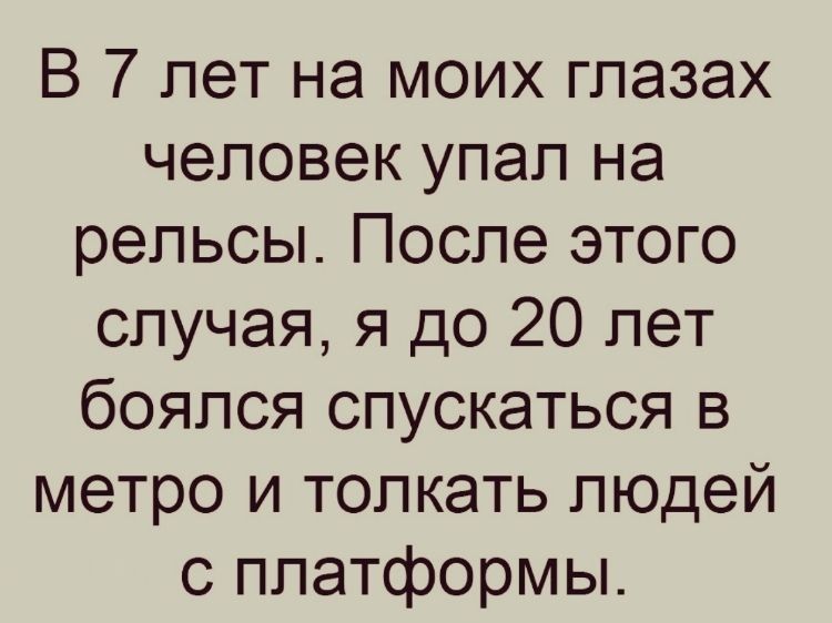 В 7 лет на моих глазах человек упал на рельсы После этого случая я до 20 лет боялся спускаться в метро и толкать людей с платформы