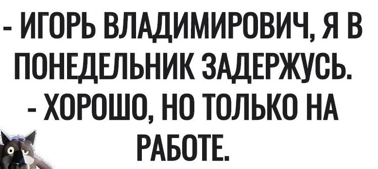 игорь ВЛАДИМИРОВИЧ я в поншвльникзшвржусь хогошо но только НА щ РАБОТЕ