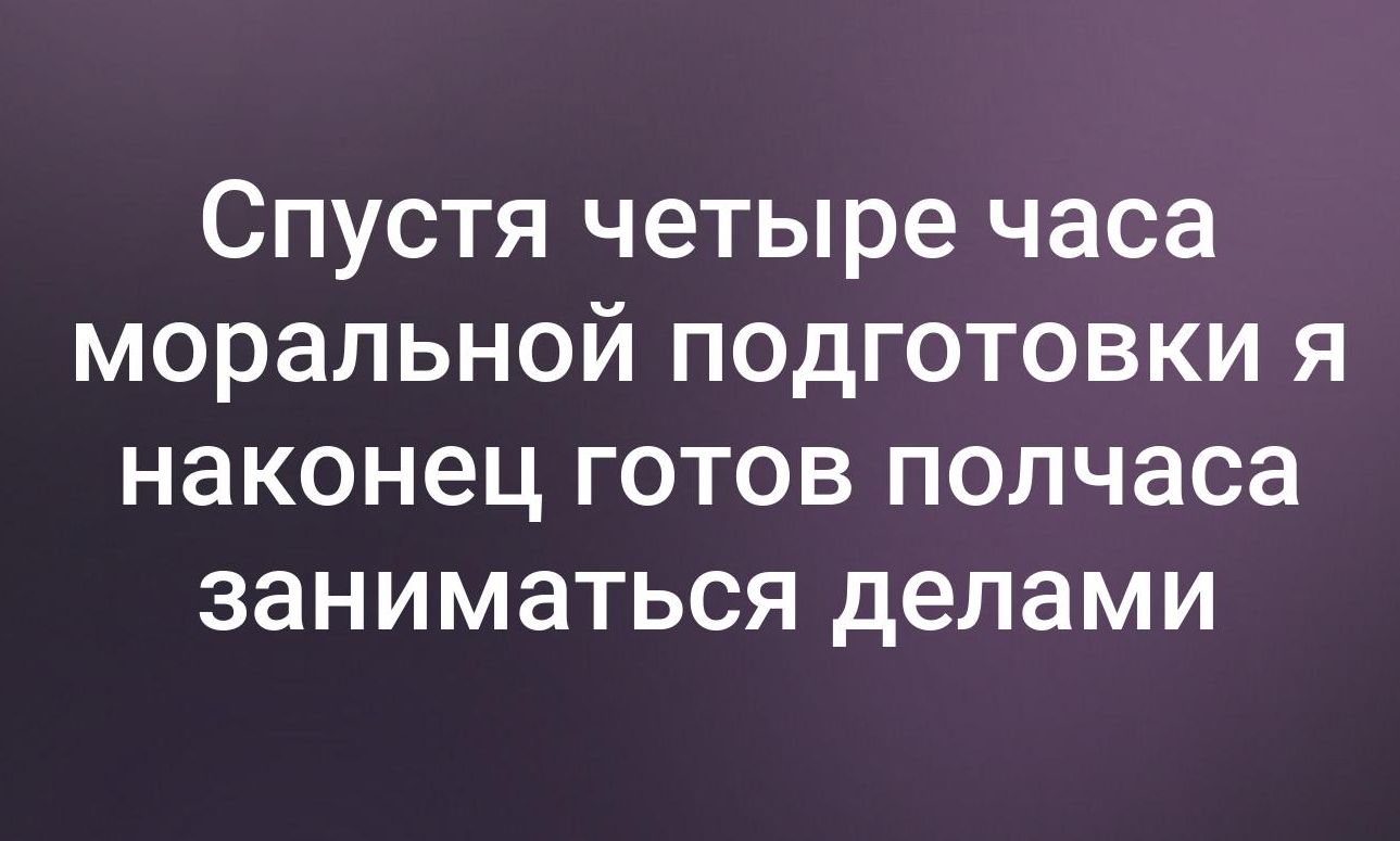 Спустя четыре часа моральной подготовки я наконец готов полчаса заниматься делами