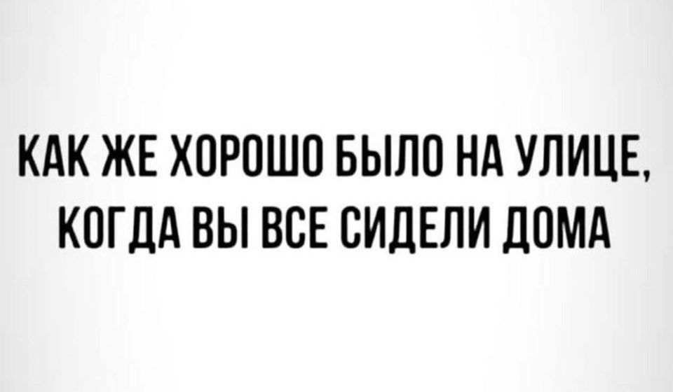 КАК ЖЕ ХОРОШО БЫЛО НА УЛИЦЕ КОГДА ВЫ ВСЕ ОИЛЕЛИ дОМА