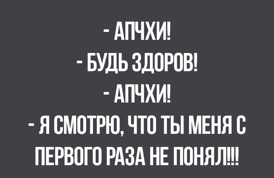 АПЧХИ БУДЬ ЗДОРОВ АПЧХИ Я СМОТРЮ ЧТО ТЫ МЕНЯ О ПЕРВОГО РАЗА НЕ ПОНЯЛ