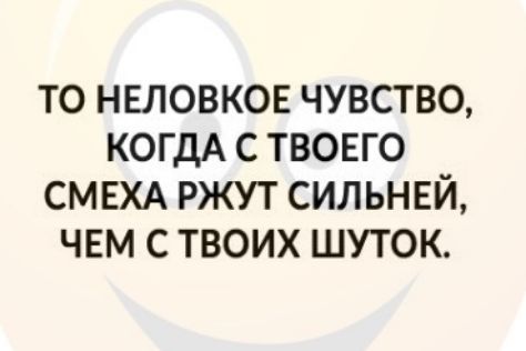 ТО НЕЛОВКОЕ ЧУВСТВО КОГДА С ТВОЕГО СМЕХА РЖУТ СИЛЬНЕЙ ЧЕМ С ТВОИХ ШУТОК