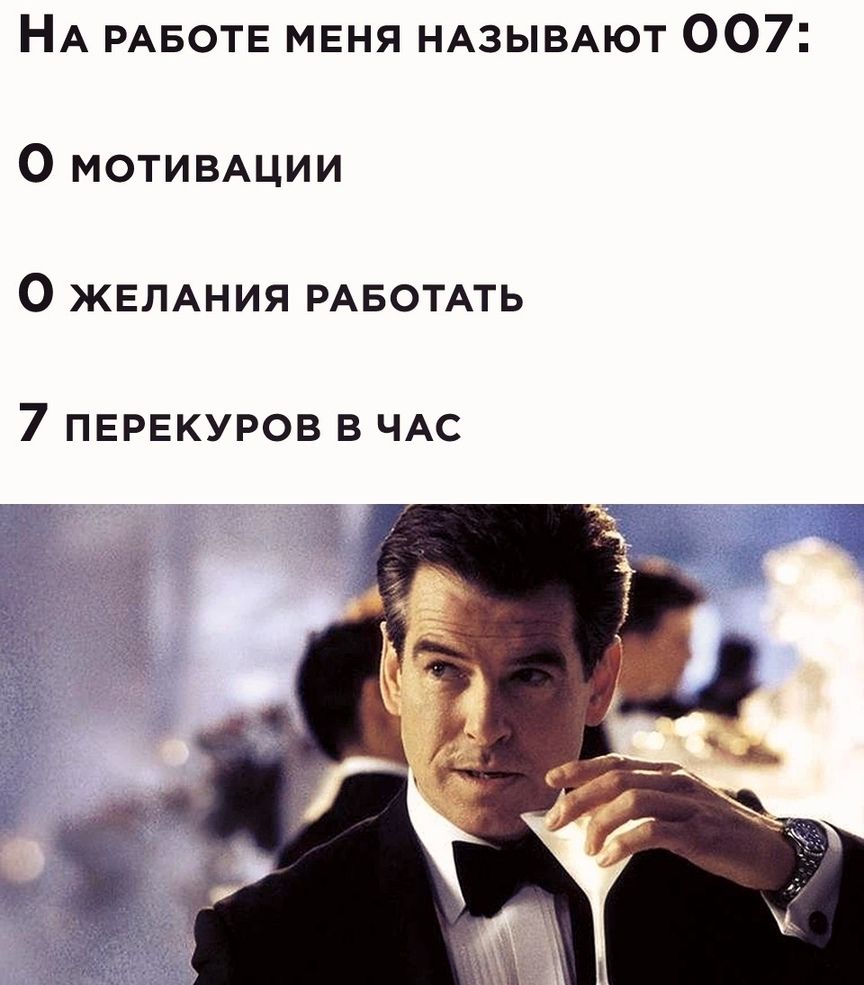 НА РАБОТЕ меня НАЗЫВАЮТ 007 О МОТИВАЦИИ 0 ЖЕЛАНИЯ РАБОТАТЬ 7 ПЕРЕКУРОВ В ЧАС