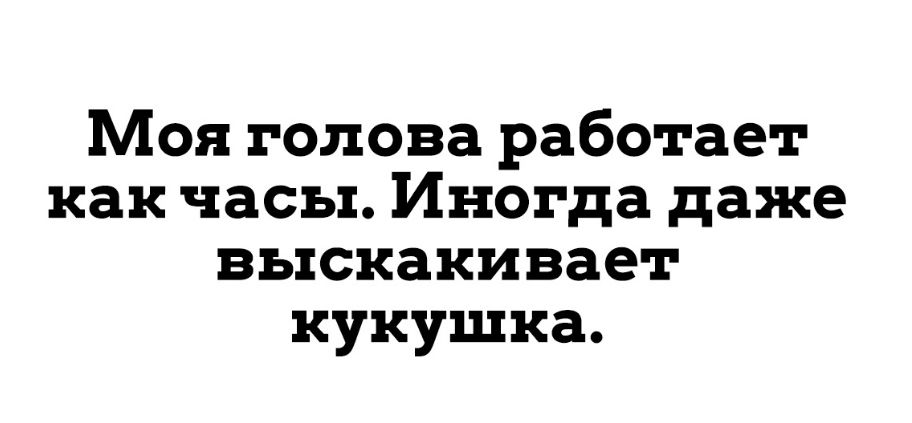 Моя голова работает как часы Иногда даже выскакивает кукушка