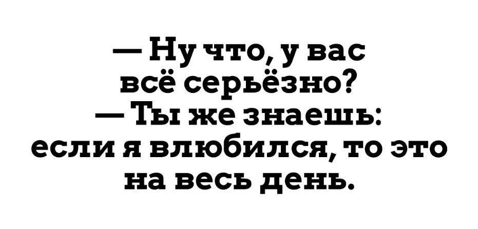 Ну что у вас всё серьёзно Ты же знаешь если я влюбился то это на весь день