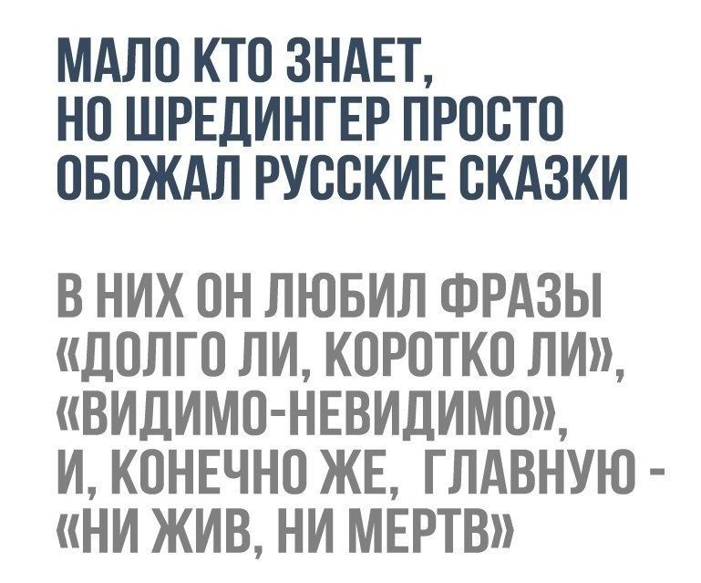 МАЛО КТО ЗНАЕТ НО ШРЕДИНГЕР ПРОСТО ОБОЖАЛ РУООКИЕ ОКАЗКИ В НИХ ОН ЛЮБИЛ ФРАЗЫ ДОЛГО ЛИ КОРОТКО ЛИ ВИДИМО НЕВИДИМО И КОНЕЧНО ЖЕ ГЛАВНУЮ НИ ЖИВ НИ МЕРТВ