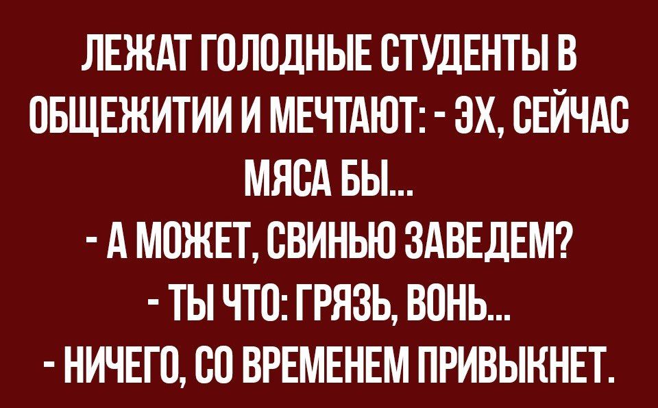ЛЕЖАТ ГПЛПДНЫЕ СТУДЕНТЫ В ОБЩЕЖИТИИ И МЕЧТАЮТ ЗХ СЕЙЧАС МЯСА БЫ А МОЖЕТ ВВИНЬЮ ЗАВЕДЕМ ТЫ ЧТО ГРЯЗЬ ВОНЬ НИЧЕГО 80 ВРЕМЕНЕМ ПРИВЫННЕТ